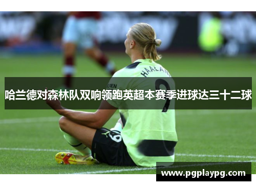 哈兰德对森林队双响领跑英超本赛季进球达三十二球