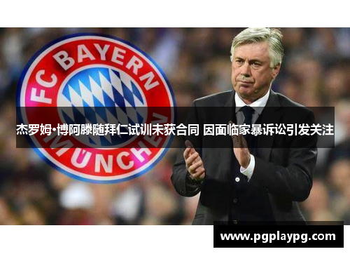 杰罗姆·博阿滕随拜仁试训未获合同 因面临家暴诉讼引发关注 杰罗姆·博阿滕随拜仁试训未获合同 因面临家暴诉讼引发关注
