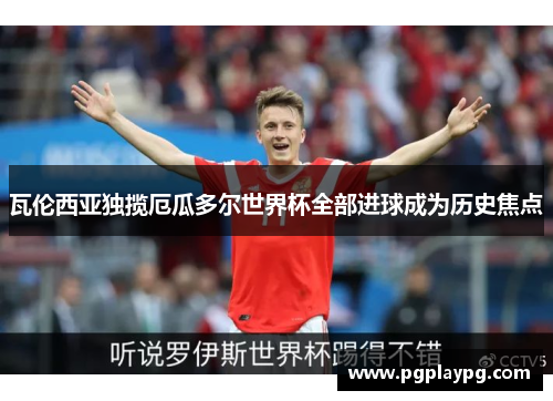 瓦伦西亚独揽厄瓜多尔世界杯全部进球成为历史焦点 瓦伦西亚独揽厄瓜多尔世界杯全部进球成为历史焦点