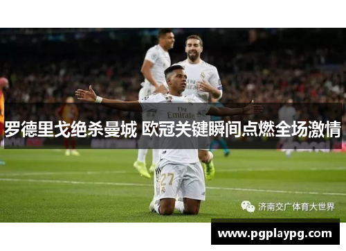 罗德里戈绝杀曼城 欧冠关键瞬间点燃全场激情 罗德里戈绝杀曼城 欧冠关键瞬间点燃全场激情