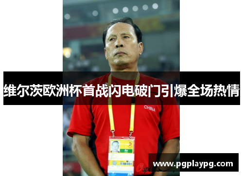 维尔茨欧洲杯首战闪电破门引爆全场热情 维尔茨欧洲杯首战闪电破门引爆全场热情