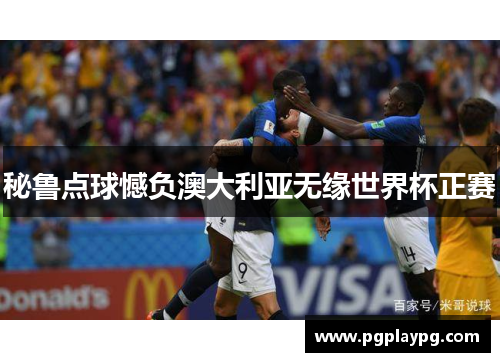 秘鲁点球憾负澳大利亚无缘世界杯正赛 秘鲁点球憾负澳大利亚无缘世界杯正赛