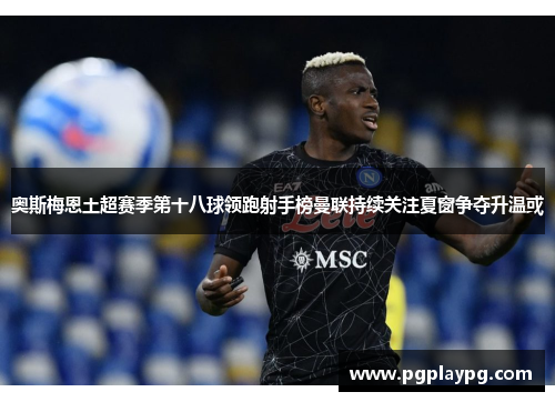 奥斯梅恩土超赛季第十八球领跑射手榜曼联持续关注夏窗争夺升温或 奥斯梅恩土超赛季第十八球领跑射手榜曼联持续关注夏窗争夺升温或